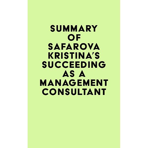Summary of Safarova Kristina's Succeeding as a Management Consultant / IRB Media, IRB Media