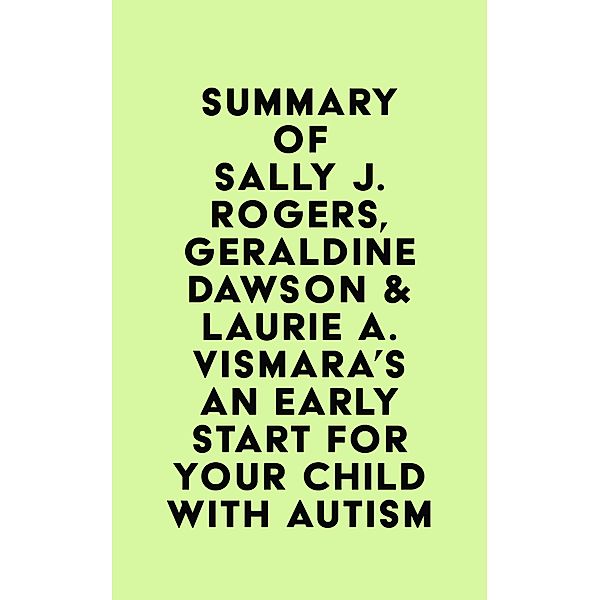 Summary of Sally J. Rogers, Geraldine Dawson & Laurie A. Vismara's An Early Start for Your Child with Autism / IRB Media, IRB Media