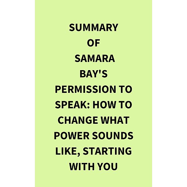 Summary of Samara Bay's Permission to Speak: How to Change What Power Sounds Like, Starting with You, IRB Media