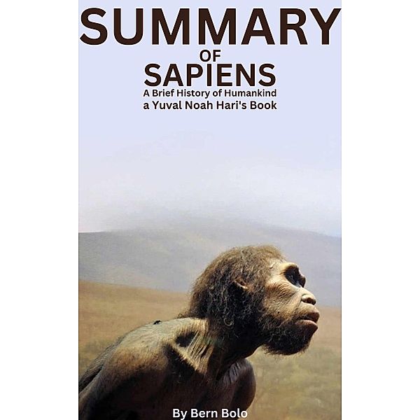 Summary of Sapiens: A Brief History of Humankind A Guide to Yuval Noah Hari's Book By Bern Bolo, Bern Bolo