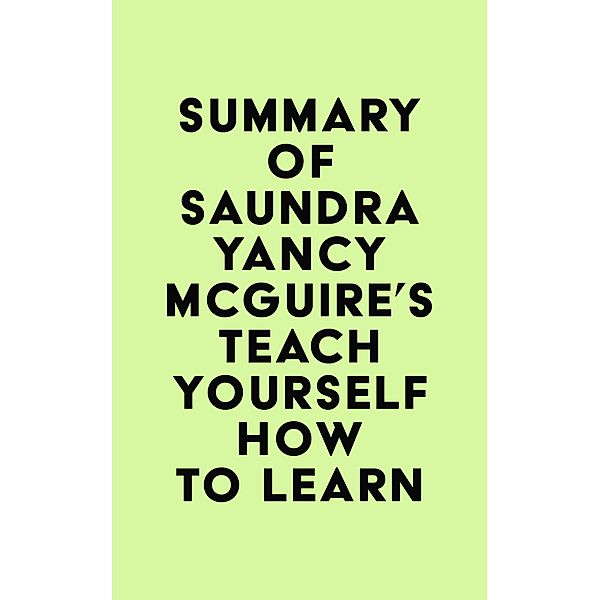 Summary of Saundra Yancy McGuire's Teach Yourself How to Learn / IRB Media, IRB Media