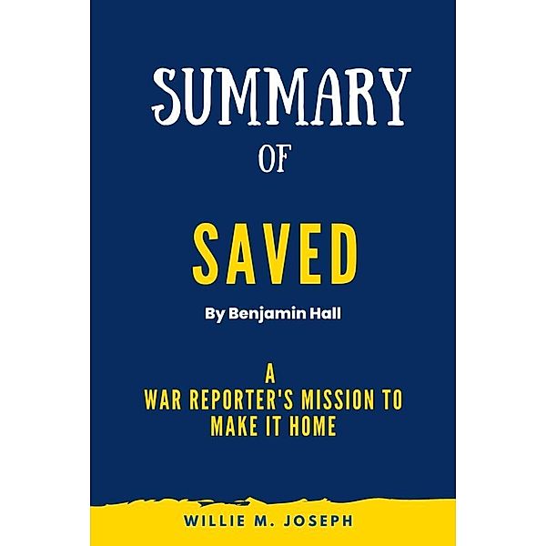 Summary of Saved By Benjamin Hall: A War Reporter's Mission to Make It Home, Willie M. Joseph