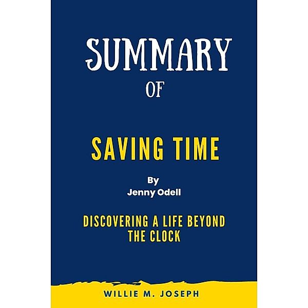 Summary of Saving Time By Jenny Odell: Discovering a Life Beyond the Clock, Willie M. Joseph