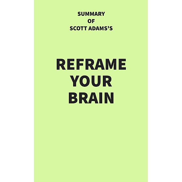 Summary of Scott Adams's Reframe Your Brain, IRB Media