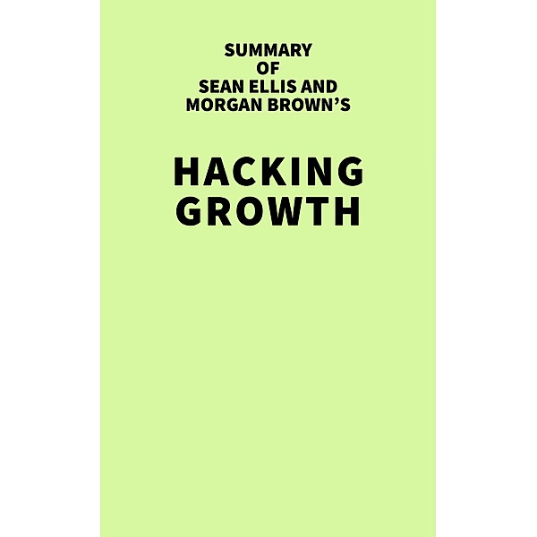 Summary of Sean Ellis and Morgan Brown's Hacking Growth / IRB Media, IRB Media