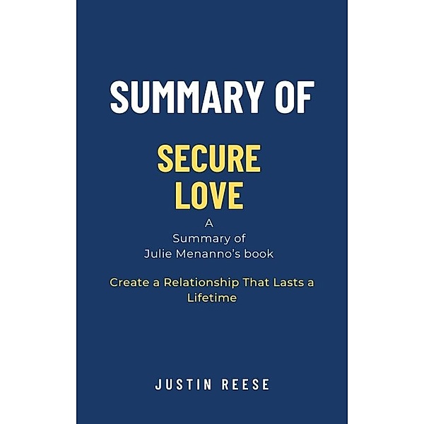 Summary of Secure Love by Julie Menanno: Create a Relationship That Lasts a Lifetime, Justin Reese