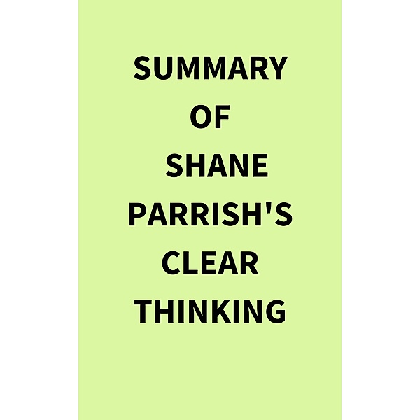 Summary of Shane Parrish's Clear Thinking, IRB Media