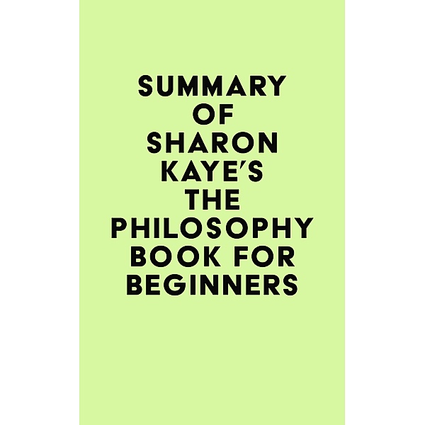 Summary of Sharon Kaye's The Philosophy Book for Beginners / IRB Media, IRB Media