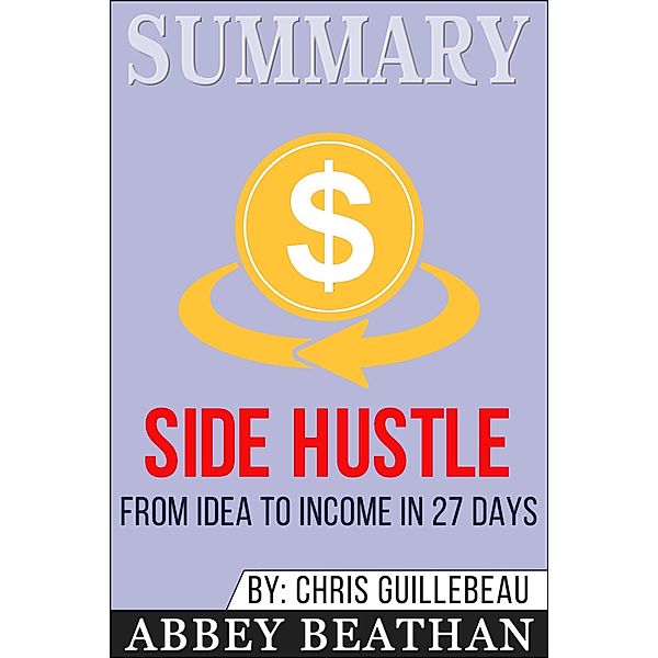 Summary of Side Hustle: From Idea to Income in 27 Days by Chris Guillebeau, Abbey Beathan