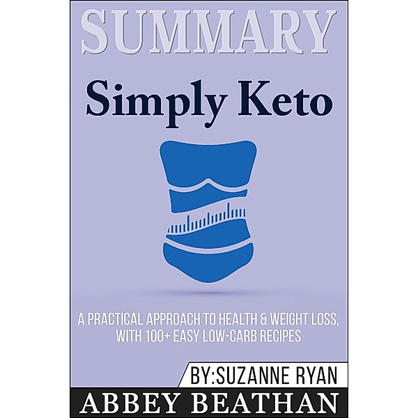 Summary of Simply Keto: A Practical Approach to Health & Weight Loss, with 100+ Easy Low-Carb Recipes by Suzanne Ryan, Abbey Beathan