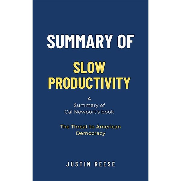 Summary of Slow Productivity by Cal Newport: The Lost Art of Accomplishment Without Burnout, Justin Reese