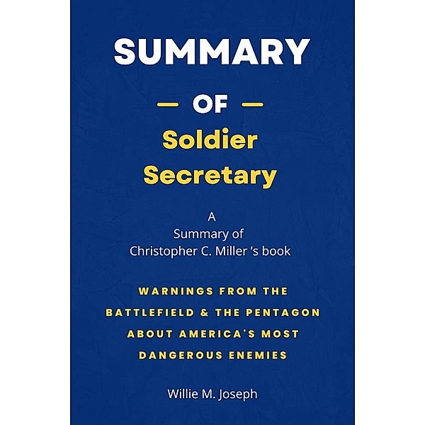 Summary of Soldier Secretary by Christopher C. Miller: Warnings from the Battlefield & the Pentagon about America's Most Dangerous Enemies, Willie M. Joseph