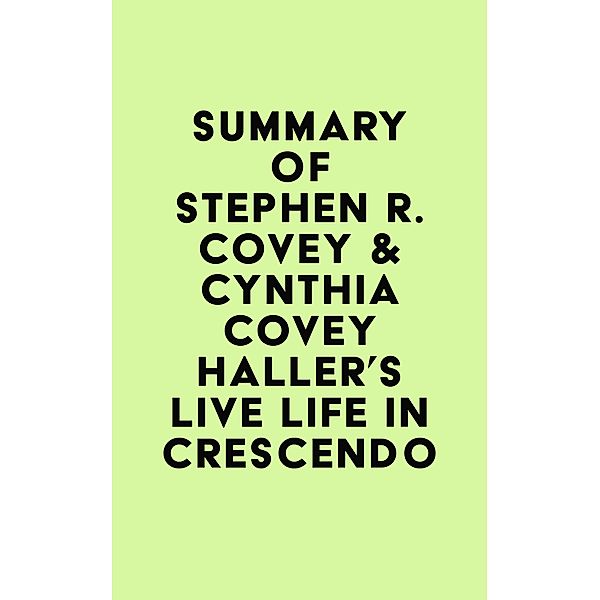 Summary of Stephen R. Covey & Cynthia Covey Haller's Live Life in Crescendo / IRB Media, IRB Media