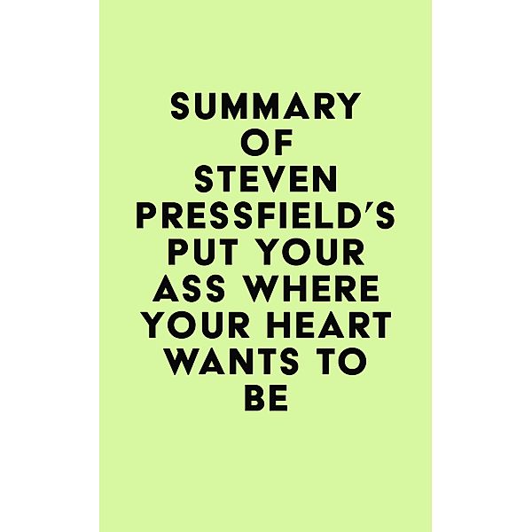 Summary of Steven Pressfield's Put Your Ass Where Your Heart Wants to Be / IRB Media, IRB Media