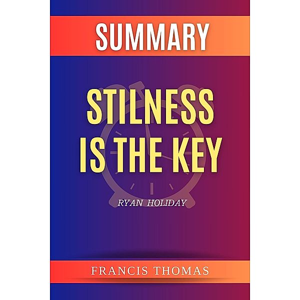 Summary of Stilness is the Key by Ryan  Holiday (FRANCIS Books, #1) / FRANCIS Books, Francis Thomas