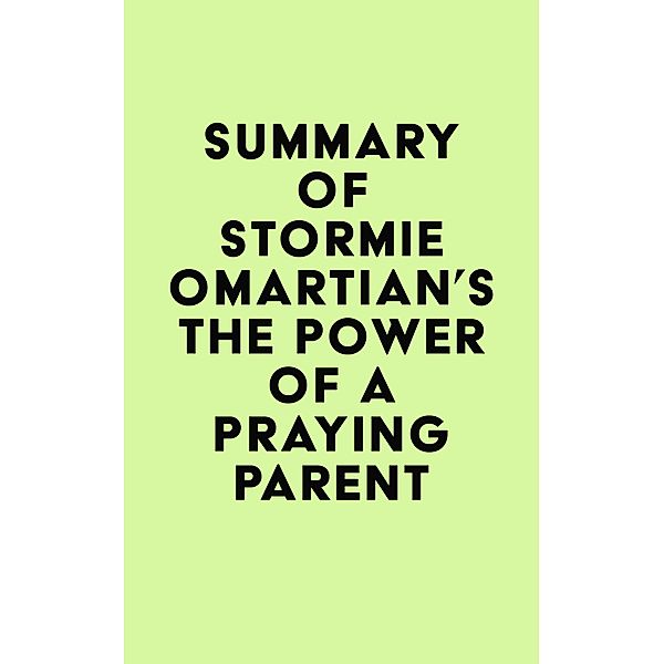 Summary of Stormie Omartian's The Power of a Praying® Parent / IRB Media, IRB Media