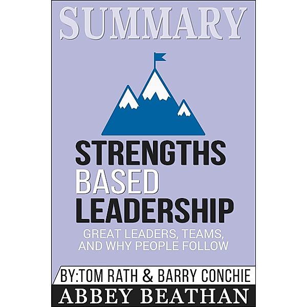 Summary of Strengths Based Leadership: Great Leaders, Teams, and Why People Follow by Tom Rath & Gallup Press, Abbey Beathan
