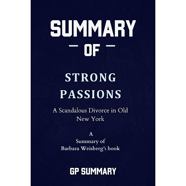 Summary of Strong Passions by Barbara Weisberg: A Scandalous Divorce in Old New York, Summary Gp