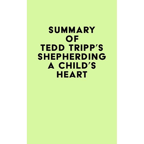 Summary of Tedd Tripp's Shepherding a Child's Heart / IRB Media, IRB Media