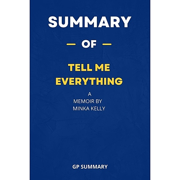 Summary of Tell Me Everything a Memoir by Minka Kelly, Gp Summary