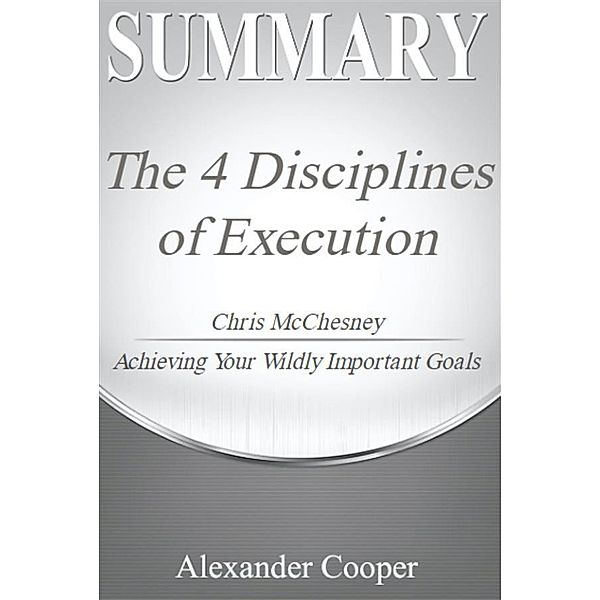 Summary of The 4 Disciplines of Execution / Self-Development Summaries, Alexander Cooper
