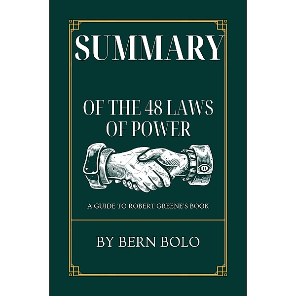 Summary of the 48 Laws of Power A Guide to Robert Greene's book by Bern Bolo, Bern Bolo