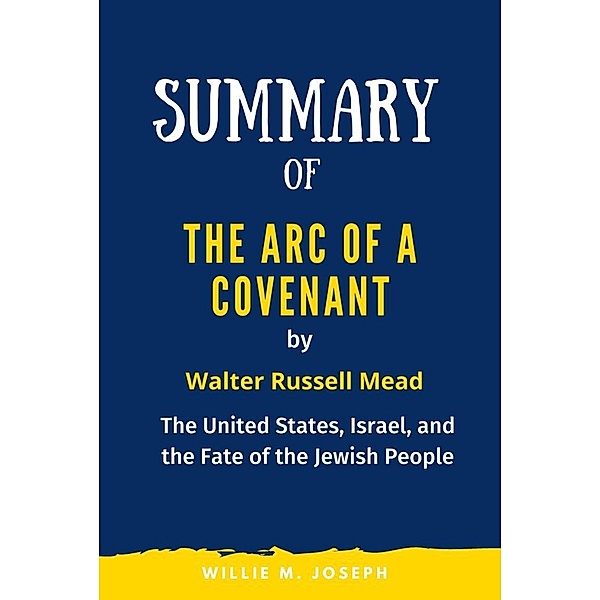 Summary of The Arc of a Covenant By Walter Russell Mead: The United States, Israel, and the Fate of the Jewish People, Willie M. Joseph