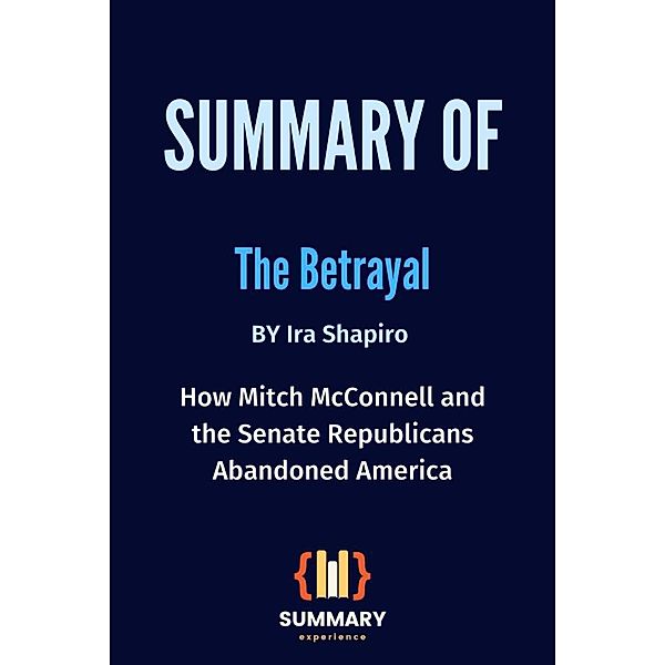 Summary of The Betrayal By Ira Shapiro: How Mitch McConnell and the Senate Republicans Abandoned America, Summary Experience