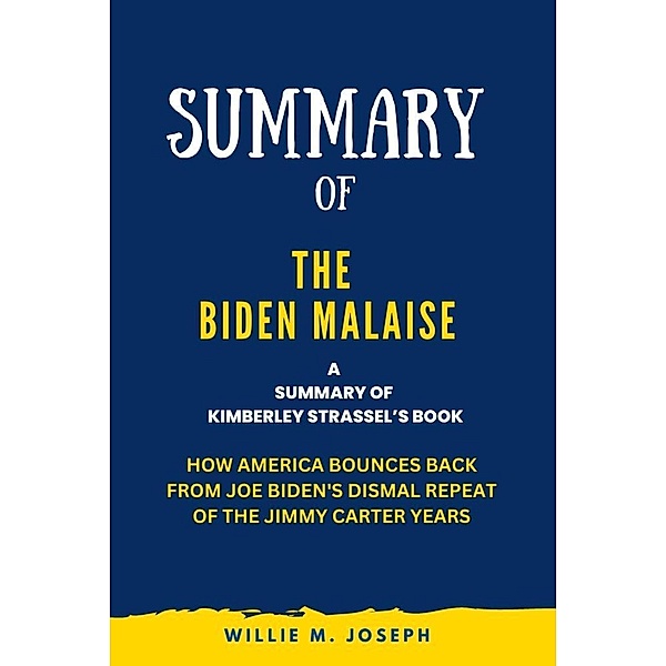 Summary of The Biden Malaise By Kimberley Strassel: How America Bounces Back from Joe Biden's Dismal Repeat of the Jimmy Carter Years, Willie M. Joseph