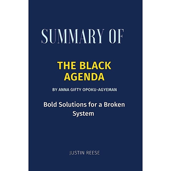 Summary of The Black Agenda By Anna Gifty Opoku-Agyeman : Bold Solutions for a Broken System, Justin Reese