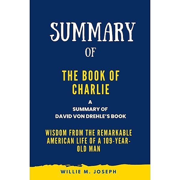 Summary of The Book of Charlie By David Von Drehle: Wisdom from the Remarkable American Life of a 109-Year-Old Man, Willie M. Joseph