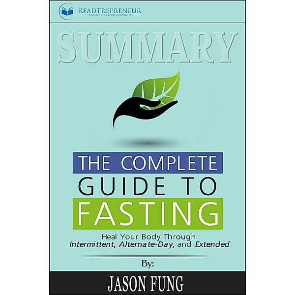 Summary of The Complete Guide to Fasting: Heal Your Body Through Intermittent, Alternate-Day, and Extended by Jason Fung and Jimmy Moore, Readtrepreneur Publishing