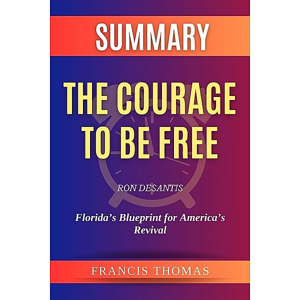 Summary of The Courage to be Free by Ron DeSantis:Florida's Blueprint for America's Revival, Thomas Francis
