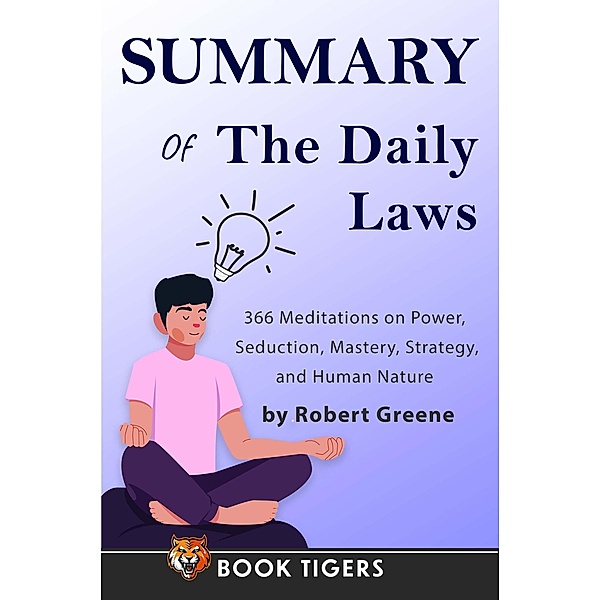 Summary of The Daily Laws: 366 Meditations on Power, Seduction, Mastery, Strategy, and Human Nature by Robert Greene (Book Tigers Self Help and Success Summaries) / Book Tigers Self Help and Success Summaries, Book Tigers