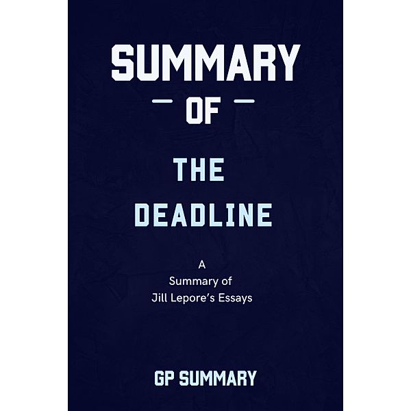 Summary of The Deadline essays by Jill Lepore, Gp Summary