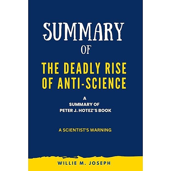 Summary of The Deadly Rise of Anti-science By Peter J. Hotez:  a Scientist's Warning, Willie M. Joseph