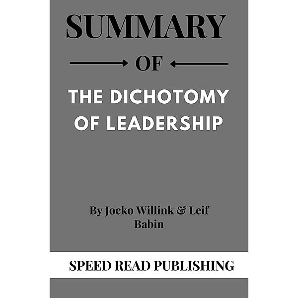 Summary Of The Dichotomy of Leadership By Jocko Willink & Leif Babin, Speed Read Publishing