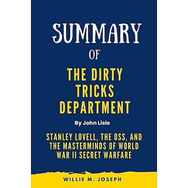 Summary of The Dirty Tricks Department By John Lisle: Stanley Lovell, the OSS, and the Masterminds of World War II Secret Warfare, Willie M. Joseph