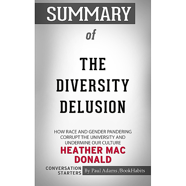Summary of The Diversity Delusion: How Race and Gender Pandering Corrupt the University and Undermine Our Culture by Heather Mac Donald | Conversation Starters, Book Habits
