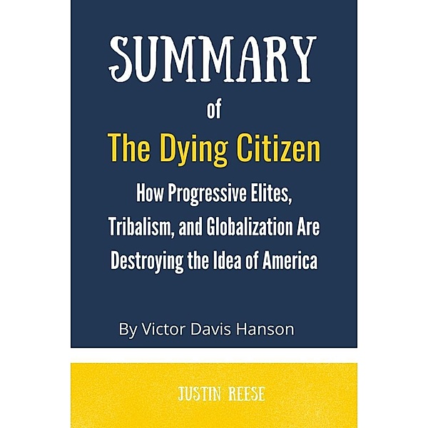 Summary of The Dying Citizen by  Victor Davis Hanson :How Progressive Elites, Tribalism, and Globalization Are Destroying the Idea of America, Justin Reese