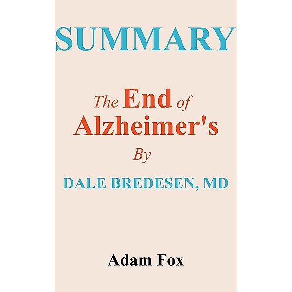 Summary Of The End Of Alzheimer's by Dale E. Bredesen, MD, Adam Fox