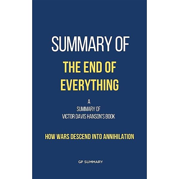 Summary of The End of Everything by Victor Davis Hanson: How Wars Descend into Annihilation, Gp Summary