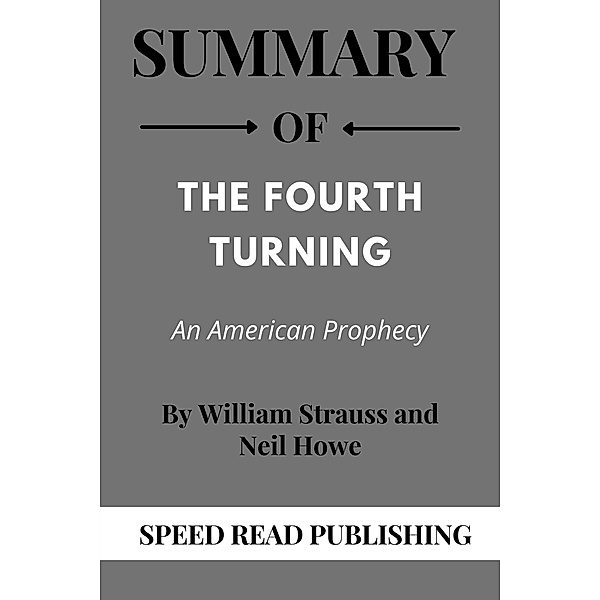 Summary Of The Fourth Turning By William Strauss and Neil Howe An American Prophecy, Speed Read Publishing