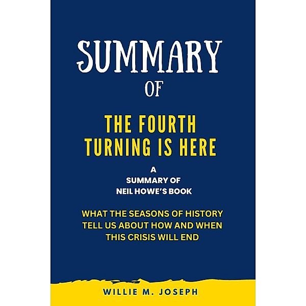 Summary of The Fourth Turning Is Here By Neil Howe: What the Seasons of History Tell Us about How and When This Crisis Will End, Willie M. Joseph