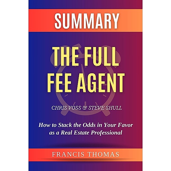 Summary of The Full Fee Agent by Chris Voss and Steve Shull:How to Stack the Odds in Your Favor as a Real Estate Professional (FRANCIS Books, #1) / FRANCIS Books, Francis Thomas