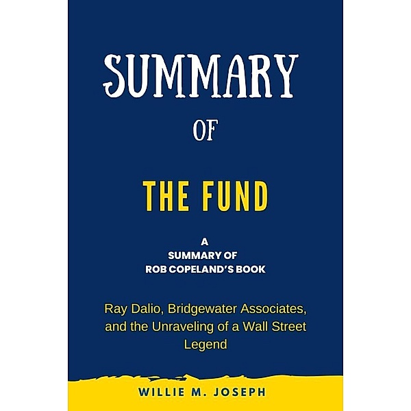 Summary of The Fund by Rob Copeland: Ray Dalio, Bridgewater Associates, and the Unraveling of a Wall Street Legend, Willie M. Joseph
