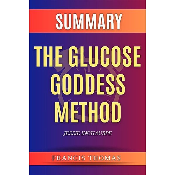 Summary of The Glucose Goddess Method by Jessie Inchauspe / Self-Development Summaries Bd.1, Francis Thomas