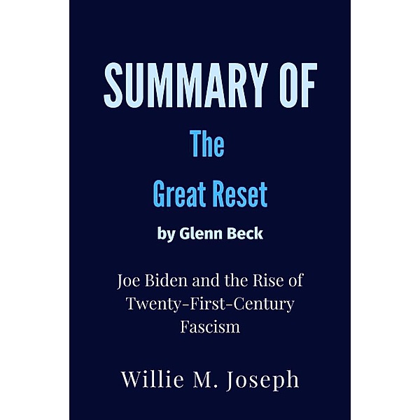 Summary of The Great Reset By Glenn Beck : Joe Biden and the Rise of Twenty-First-Century Fascism, Willie M. Joseph