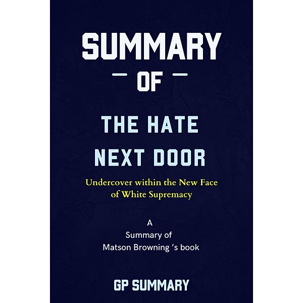 Summary of The Hate Next Door by Matson Browning: Undercover within the New Face  of White Supremacy, Gp Summary