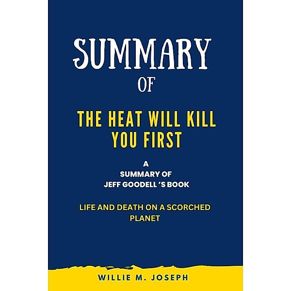 Summary of The Heat Will Kill You First By Jeff Goodell: Life and Death on a Scorched Planet, Willie M. Joseph
